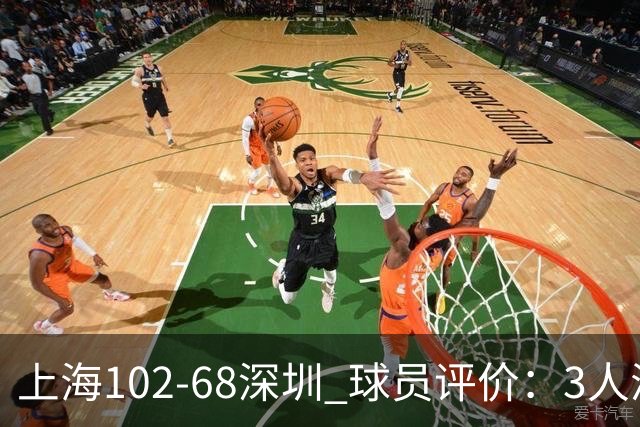 上海102-68深圳 球员评价：3人满分，5人及格，2人低迷