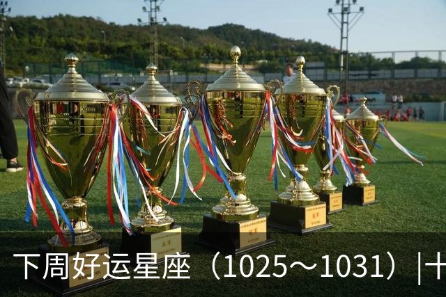 下周好运星座（10/25～10/31）|十月收尾，节奏加快，哪些事一定不能做！