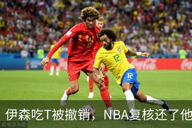 伊森吃T被撤销，NBA复核还了他一个清白
