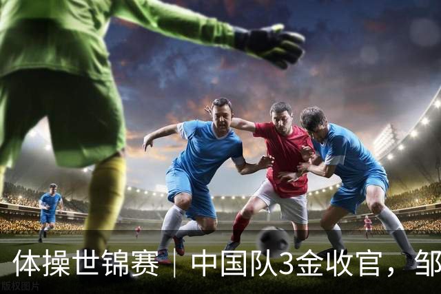 体操世锦赛｜中国队3金收官，邹敬园成就双杠五冠王