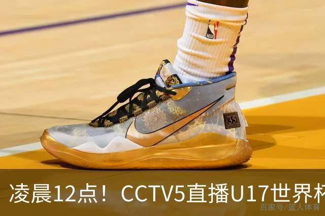 凌晨12点！CCTV5直播U17世界杯揭幕战，万项赵松源领衔最强阵容，目标=打平取1分