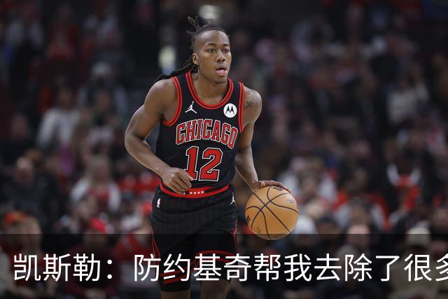 凯斯勒：防约基奇帮我去除了很多锈迹 找到了一些比赛感觉&这很棒