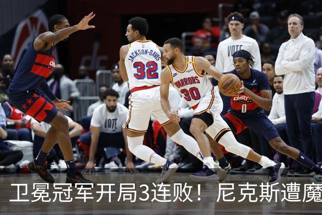 卫冕冠军开局3连败！尼克斯遭魔术逆转 布伦森28分小瓦23+13+9