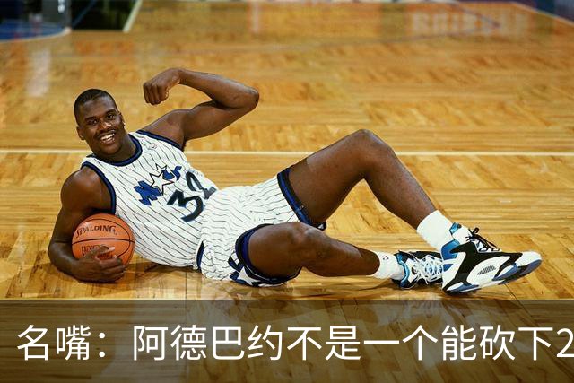 名嘴：阿德巴约不是一个能砍下25+10的巨星 别被他的83分骗了