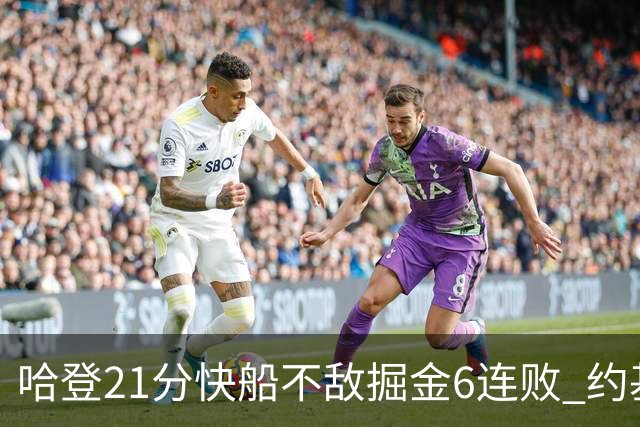 哈登21分快船不敌掘金6连败 约基奇砍32+16+9