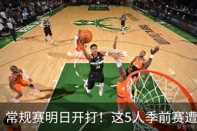 常规赛明日开打！这5人季前赛遭遇重伤，三人赛季报销，本西太可惜