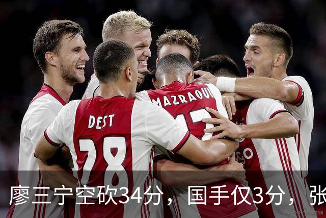 廖三宁空砍34分，国手仅3分，张镇麟28分大胜对手