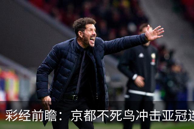 彩经前瞻：京都不死鸟冲击亚冠连胜，喷气机两轮丢10球防线难抗压