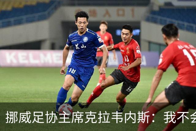 挪威足协主席克拉韦内斯：我不会参加2027年国际足联主席竞选