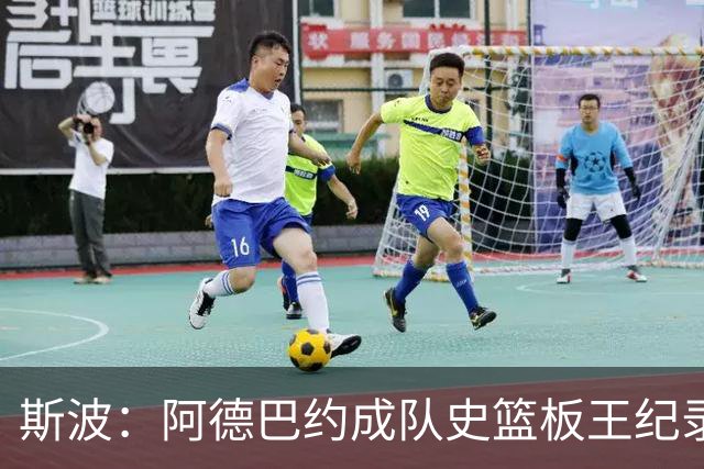 斯波：阿德巴约成队史篮板王纪录实至名归 他的竞争精神最鼓舞人