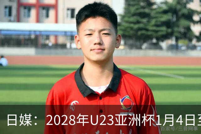 日媒：2028年U23亚洲杯1月4日至22日在日本举行，产生2个奥运席位