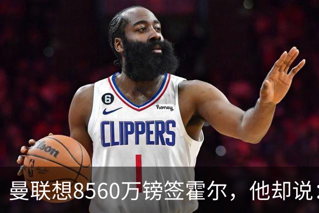 曼联想8560万镑签霍尔，他却说：拒绝曼联不用想？