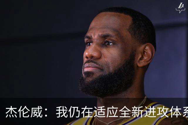 杰伦威：我仍在适应全新进攻体系 毕竟我几乎休战了一整年