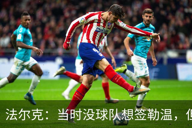 法尔克：当时没球队想签勒温，但我们相信他能重回最佳状态