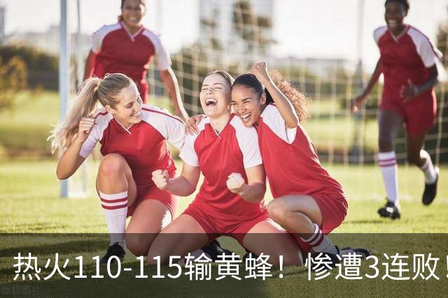 热火110-115输黄蜂！惨遭3连败！此战看到4个事实：2换8交易很值得