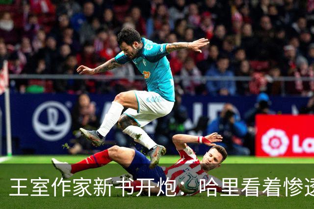 王室作家新书开炮：哈里看着"惨透了"，跟温莎公爵一个样