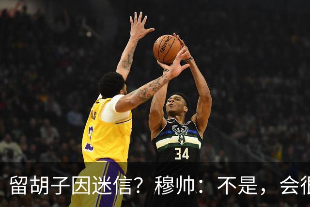 留胡子因迷信？穆帅：不是，会很丑吗？如果很丑我得重新考虑下了