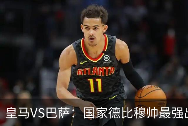 皇马VS巴萨：国家德比穆帅最强出击，法国双星坐镇，贝林领衔姆巴佩冲锋