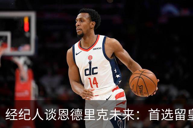 经纪人谈恩德里克未来：首选留皇马，但他需要上场