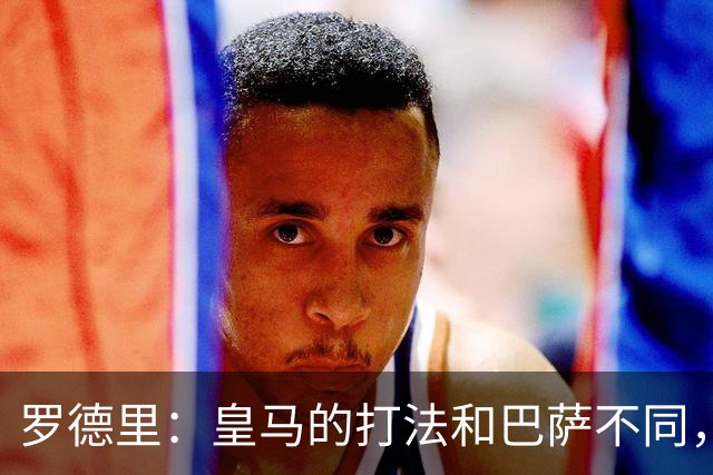 罗德里：皇马的打法和巴萨不同，但他们骨子里的竞争斗志不会消失