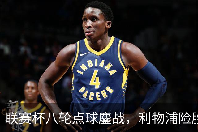 联赛杯八轮点球鏖战，利物浦险胜切尔西晋级，阿隆索弃用埃斯特旺
