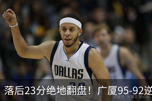 落后23分绝地翻盘！广厦95-92逆转天津 威尔斯27分领衔