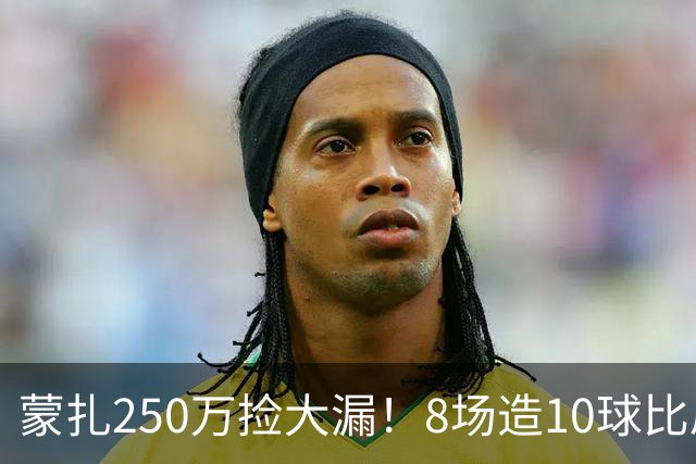 蒙扎250万捡大漏！8场造10球比肩传奇，意甲突然炸出的现象级锋霸