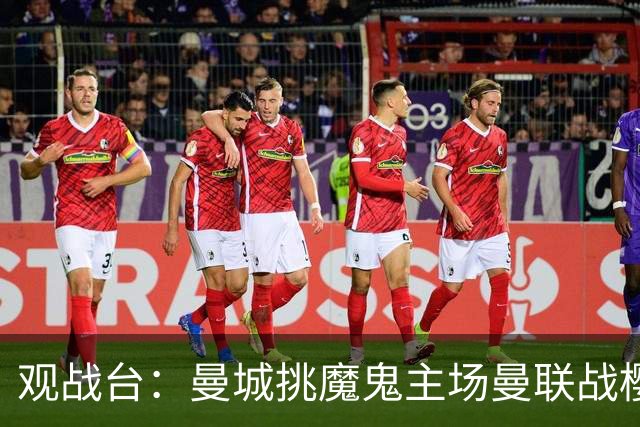 观战台：曼城挑魔鬼主场曼联战樱桃 巴萨皇马国家德比