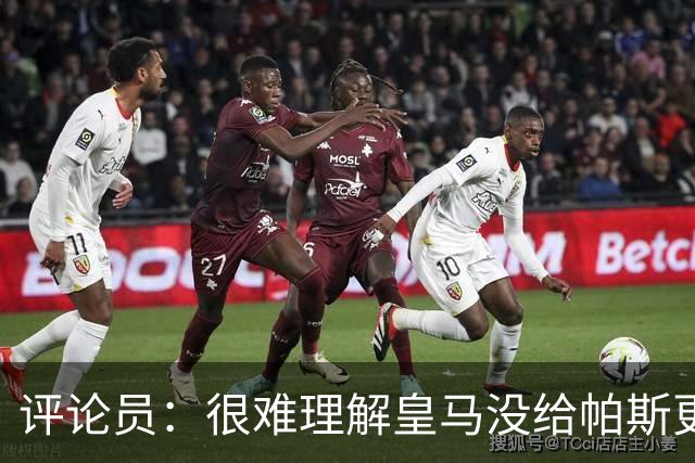 评论员：很难理解皇马没给帕斯更多机会，又为何没有回购他？