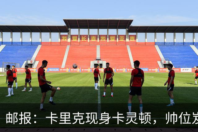 邮报：卡里克现身卡灵顿，帅位岌岌可危