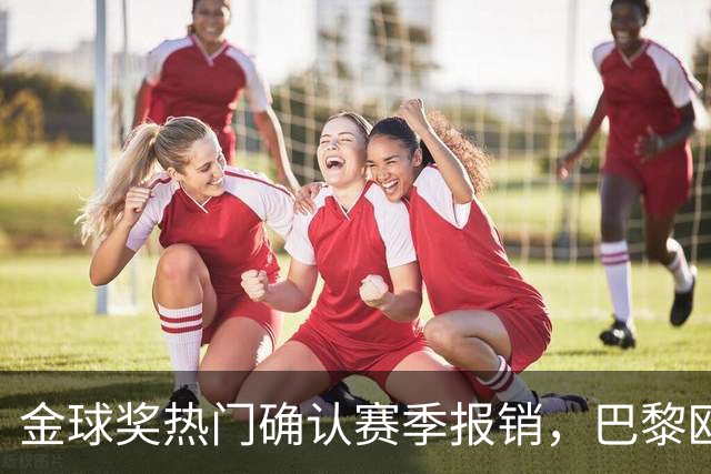 金球奖热门确认赛季报销，巴黎欧冠赢球付出代价