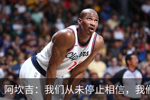 阿坎吉：我们从未停止相信，我们拼到了最后也得到了回报