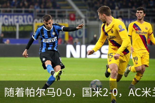 随着帕尔马0-0，国米2-0，AC米兰2-4，意甲最新积分榜出炉