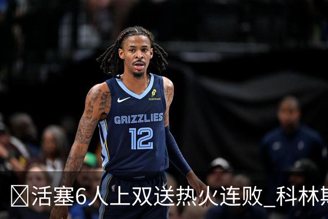 🏀活塞6人上双送热火连败 科林斯23+7 杜伦伤退 字母哥36+12
