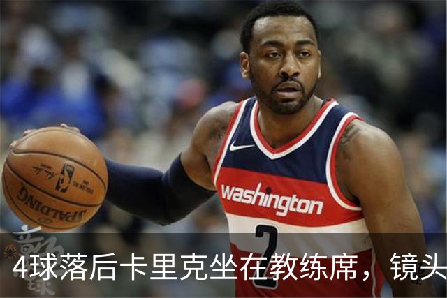 4球落后卡里克坐在教练席，镜头又给到还在指挥球员的小法
