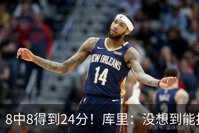 8中8得到24分！库里：没想到能投篮全中 防守积极是赢球关键