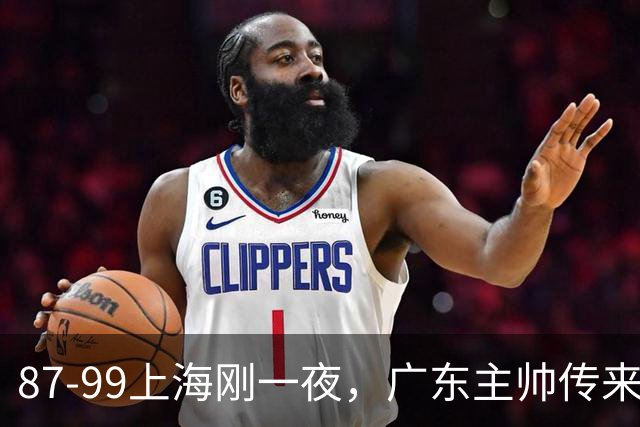 87-99上海刚一夜，广东主帅传来新消息，徐杰说的很实在！
