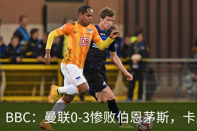 BBC：曼联0-3惨败伯恩茅斯，卡里克帅位岌岌可危