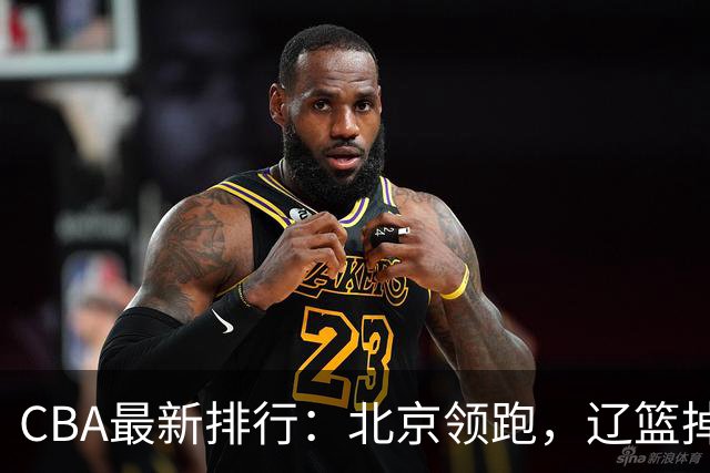 CBA最新排行：北京领跑，辽篮掉出前3，山东仍未进前8，广东倒数