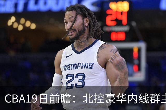 CBA19日前瞻：北控豪华内线群主场战上海 贺希宁庞峥麟国手对决